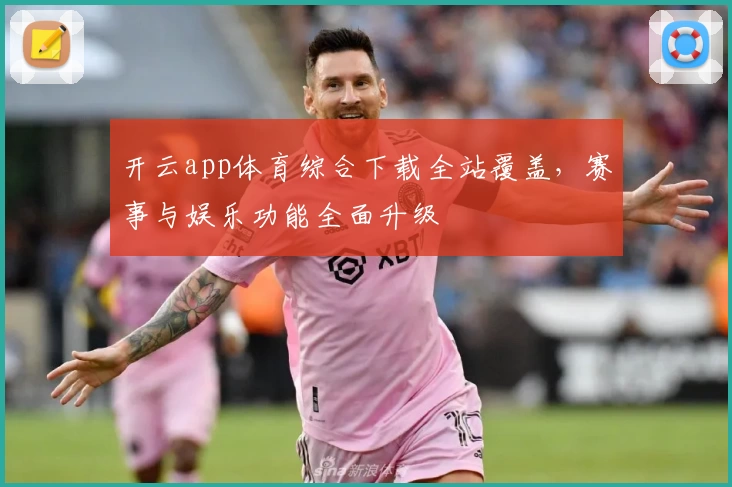开云app体育综合下载全站覆盖，赛事与娱乐功能全面升级