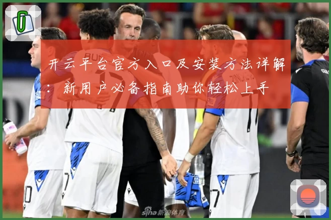 开云平台官方入口及安装方法详解：新用户必备指南助你轻松上手