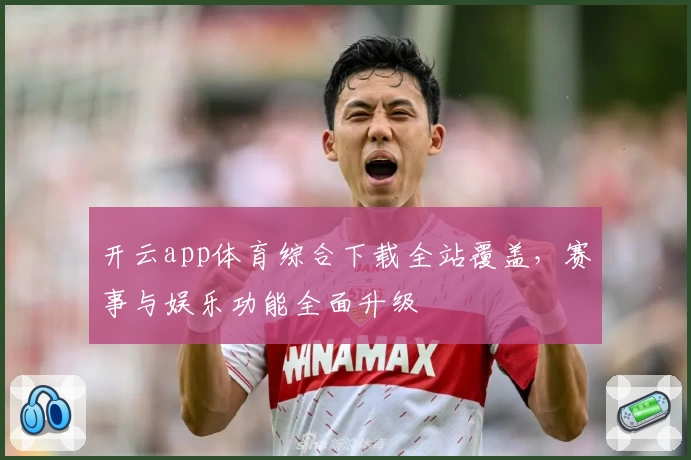 开云app体育综合下载全站覆盖，赛事与娱乐功能全面升级