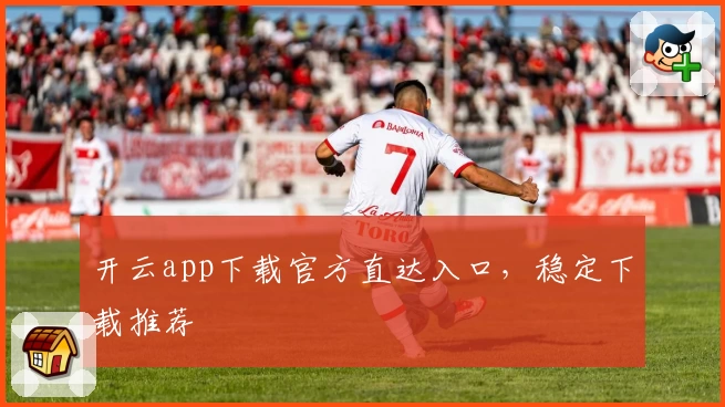 开云app下载官方直达入口，稳定下载推荐