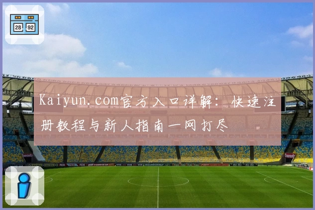 Kaiyun.com官方入口详解：快速注册教程与新人指南一网打尽