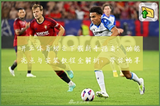 开云体育综合下载新手指南：功能亮点与安装教程全解析，带你畅享运动新体验