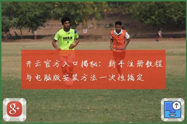 开云官方入口揭秘：新手注册教程与电脑版安装方法一次性搞定