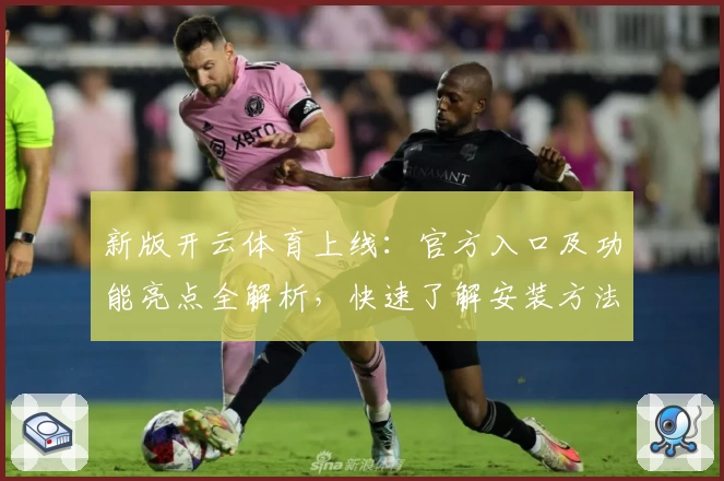 新版开云体育上线：官方入口及功能亮点全解析，快速了解安装方法与使用体验！