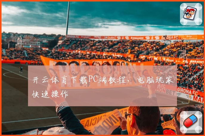 开云体育下载PC端教程，电脑玩家快速操作