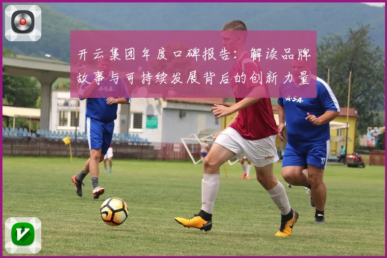 开云集团年度口碑报告：解读品牌故事与可持续发展背后的创新力量