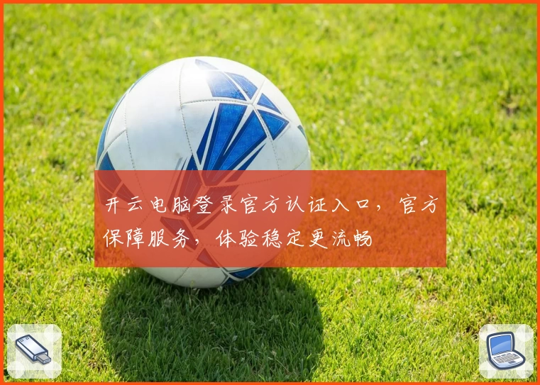 开云电脑登录官方认证入口，官方保障服务，体验稳定更流畅