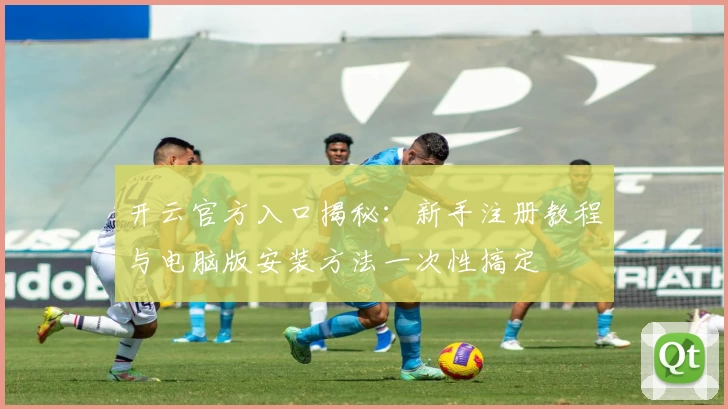 开云官方入口揭秘：新手注册教程与电脑版安装方法一次性搞定