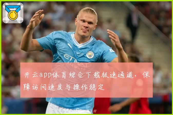 开云app体育综合下载极速通道,保障访问速度与操作稳定