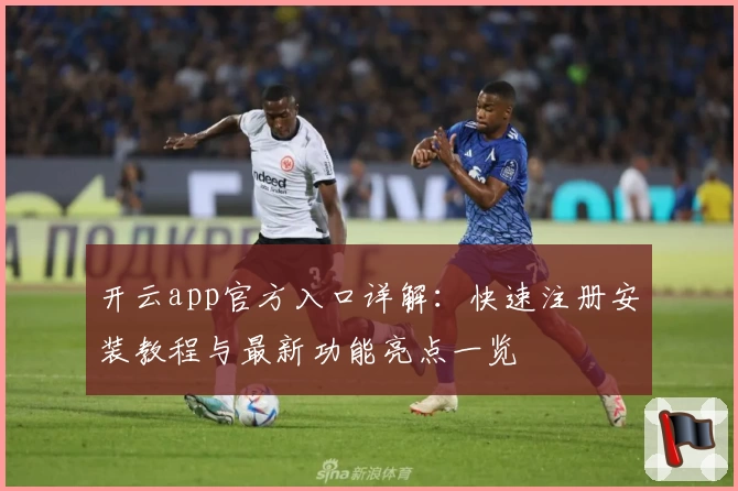 开云app官方入口详解：快速注册安装教程与最新功能亮点一览