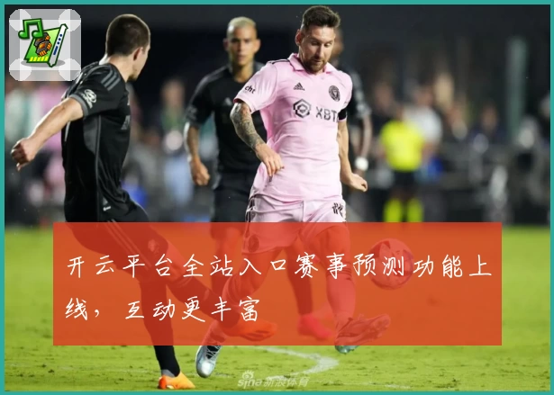 开云平台全站入口赛事预测功能上线，互动更丰富